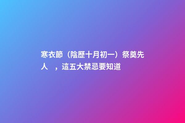 寒衣節（陰歷十月初一）祭奠先人，這五大禁忌要知道